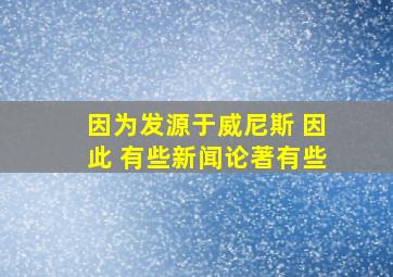 因为发源于威尼斯 因此 有些新闻论著有些